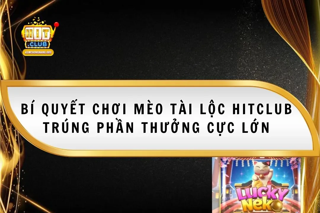 Mèo Tài Lộc Hitclub 2025 Trúng Phần Thưởng Cực Lớn Mèo Tài Lộc Hitclub 2025 Trúng Phần Thưởng Cực Lớn