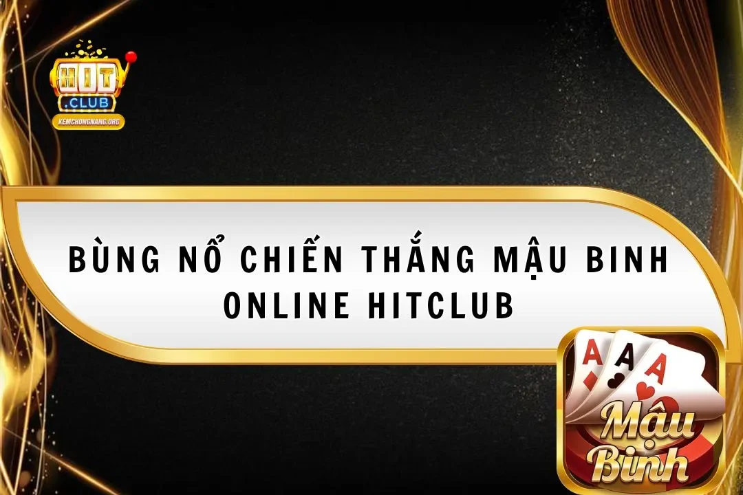 Bùng Nổ Chiến Thắng Mậu Binh Online Hitclub Từ Cao Thủ Bùng Nổ Chiến Thắng Mậu Binh Online Hitclub Từ Cao Thủ