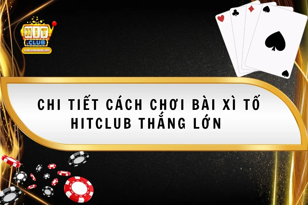 Chi Tiết Cách Chơi Bài Xì Tố Hitclub Thắng Lớn Mọi Đối Thủ Chi Tiết Cách Chơi Bài Xì Tố Hitclub Thắng Lớn Mọi Đối Thủ