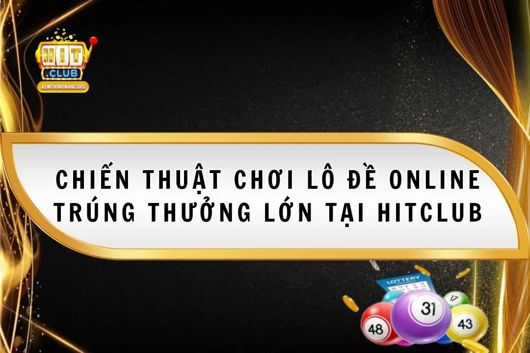 Chiến Thuật Chơi Lô Đề Online Trúng Thưởng Lớn Tại Hitclub Chiến Thuật Chơi Lô Đề Online Trúng Thưởng Lớn Tại Hitclub
