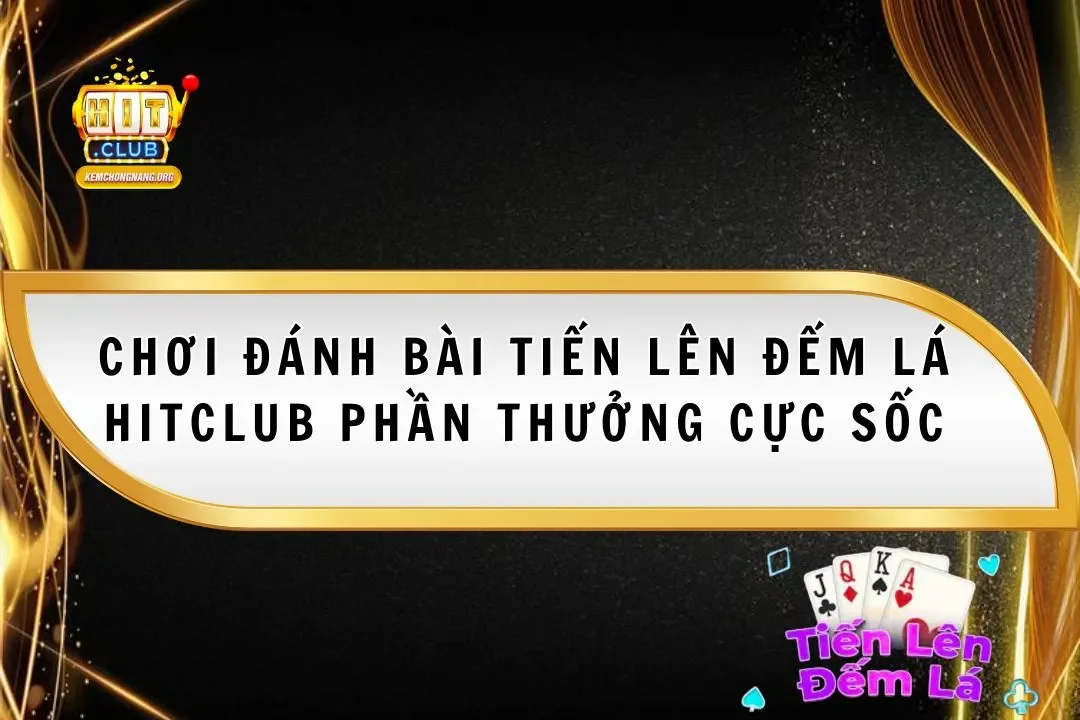 Tiến Lên Đếm Lá Hitclub 2025 Phần Thưởng Cực Sốc Tiến Lên Đếm Lá Hitclub 2025 Phần Thưởng Cực Sốc