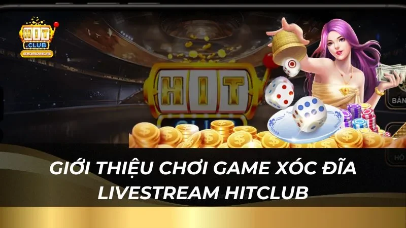HitClub - Đỉnh Cao Xóc Đĩa Livestream 2025 Tỷ Lệ Thắng Lớn Giới thiệu chơi game xóc đĩa livestream