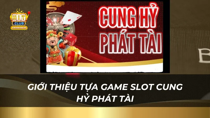 Nổ Hũ Cung Hỷ Phát Tài - Đánh Thức Tài Lộc Cùng Hitclub Giới thiệu tựa game slot Cung Hỷ Phát Tài