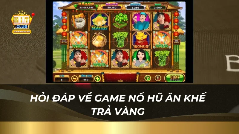 Ăn Khế Trả Vàng - Game Nổ Hũ Top 1 Tại Nhà Cái Hitclub Hỏi đáp về game nổ hũ ăn khế trả vàng