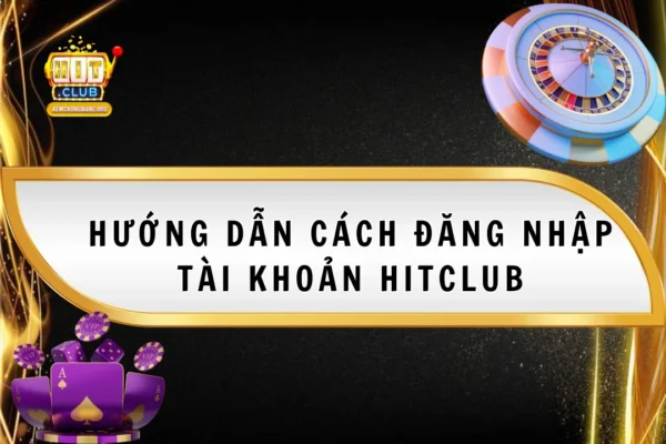 Cách Đăng Nhập Tài Khoản HitClub 2025 Chi Tiết Dễ Dàng hướng dẫn cách đăng nhập tài khoản hitclub