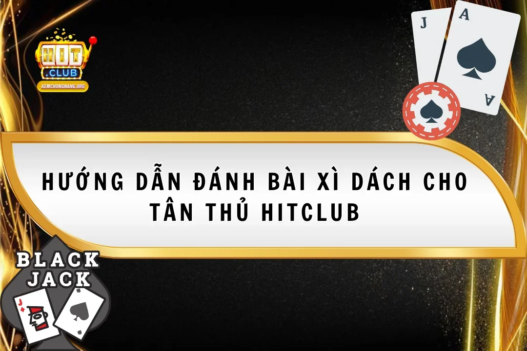 Hướng Dẫn Đánh Bài Xì Dách 2025 Cho Tân Thủ HitClub Hướng Dẫn Đánh Bài Xì Dách 2025 Cho Tân Thủ HitClub