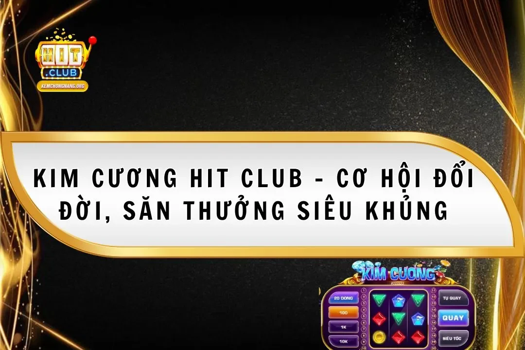 Kim Cương Hit Club - Cơ Hội Đổi Đời, Săn Thưởng Siêu Khủng Kim Cương Hit Club – Cơ Hội Đổi Đời, Săn Thưởng Siêu Khủng