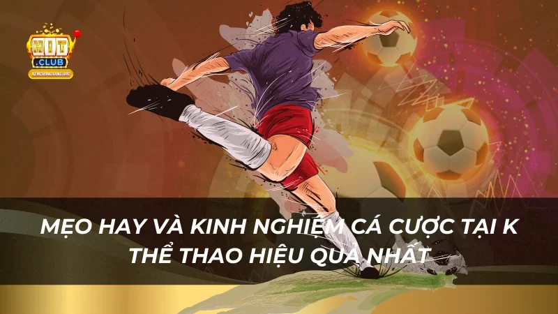 Cá Cược K Thể Thao Trực Tuyến Tại Hitclub Với Tỷ Lệ Hấp Dẫn Mẹo hay và kinh nghiệm cá cược tại K Thể Thao hiệu quả nhất