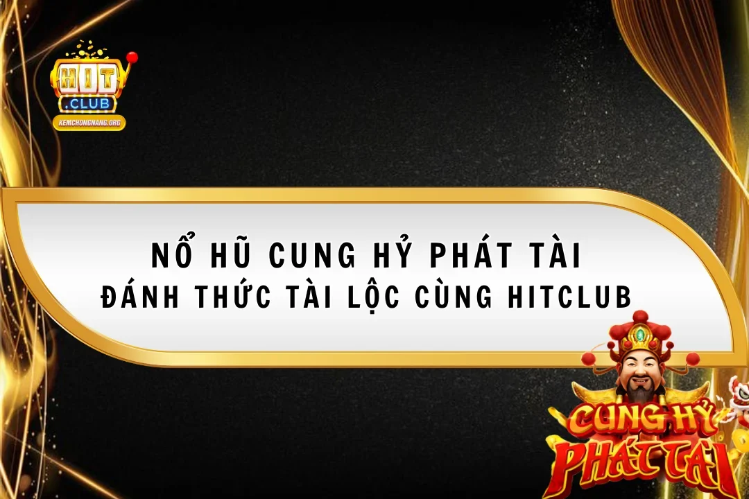 Nổ Hũ Cung Hỷ Phát Tài - Đánh Thức Tài Lộc Cùng Hitclub Nổ Hũ Cung Hỷ Phát Tài – Đánh Thức Tài Lộc Cùng Hitclub