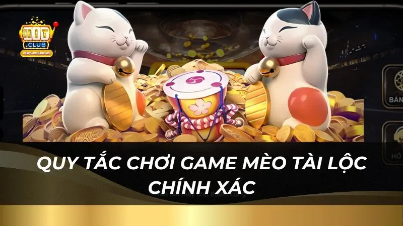 Mèo Tài Lộc Hitclub 2025 Trúng Phần Thưởng Cực Lớn Quy tắc chơi game mèo tài lộc chính xác trên trang web