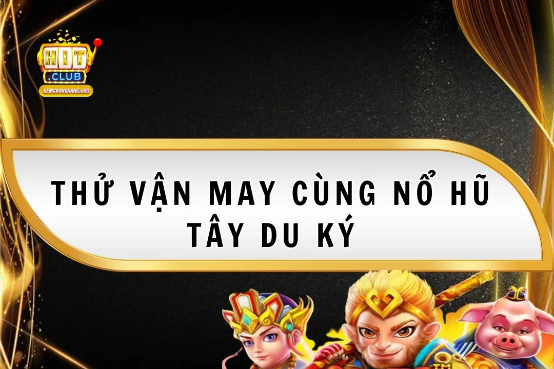 Thử Vận May Nổ Hũ Tây Du Ký 2025 - Quà Khủng Tại Hitclub Thử Vận May Nổ Hũ Tây Du Ký 2025 – Quà Khủng Tại Hitclub