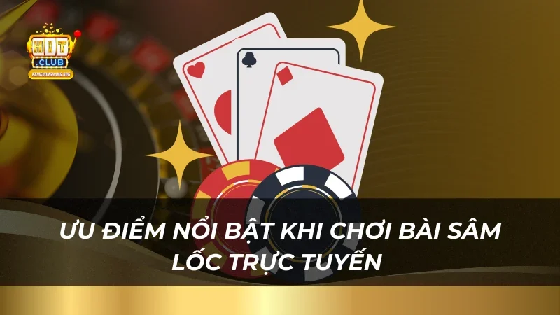 Bài Sâm Lốc - Game Bài Trực Tuyến Ăn Khách Nhất Năm 2025 Ưu điểm nổi bật khi chơi bài Sâm Lốc trực tuyến