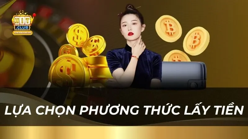 Hướng Dẫn Cách Rút Tiền Hitclub 2025 An Toàn Nhanh Chóng lua-chon-phuong-thuc-lay-tien