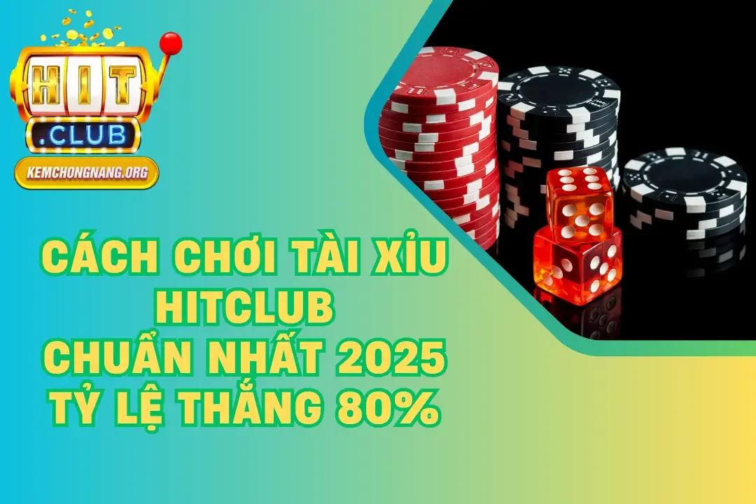 Cách Chơi Tài Xỉu HITCLUB Chuẩn Nhất 2025 – Tỷ Lệ Thắng 80%