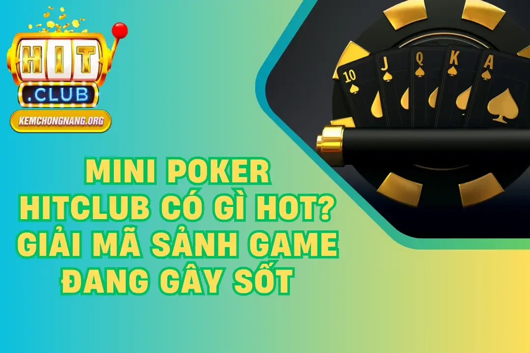 Mini Poker HITCLUB Có Gì Hot? Giải Mã Sảnh Game Đang Gây Sốt